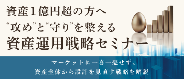 資産1億円超の方へ“攻め”と“守り”を整える資産運用戦略セミナー 〜マーケットに一喜一憂せず、資産全体から設計を見直す戦略を解説〜