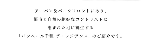 アーバン＆パークフロントにあり、都市と自然の絶妙なコントラストに恵まれた地に誕生する「バンベール千種 ザ・レジデンス 」のご紹介です。